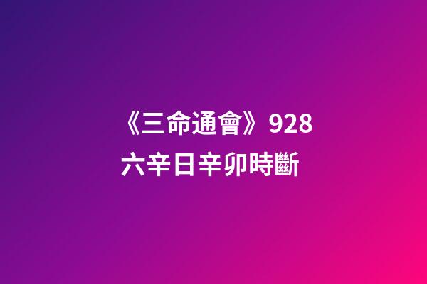 《三命通會》9.28 六辛日辛卯時斷